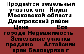 Продаётся земельный участок снт “Наука-1“Московской области, Дмитровский район › Цена ­ 260 000 - Все города Недвижимость » Земельные участки продажа   . Алтайский край,Белокуриха г.